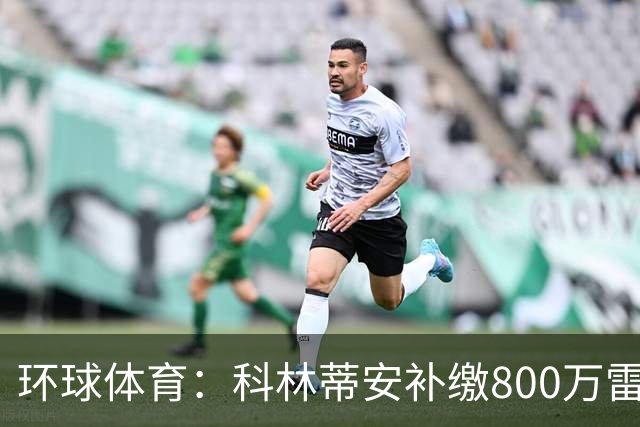 环球体育：科林蒂安补缴800万雷亚尔，化解税务协议违约风险